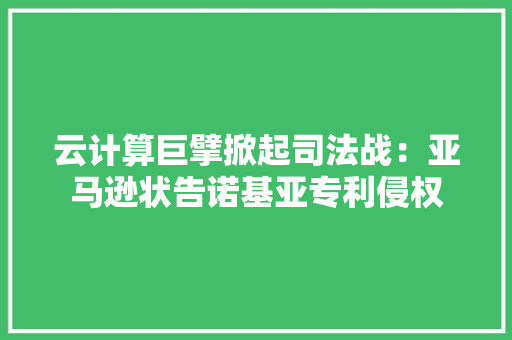 云计算巨擘掀起司法战：亚马逊状告诺基亚专利侵权