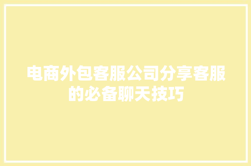 电商外包客服公司分享客服的必备聊天技巧 电商外包客服公司分享客服的必备聊天技巧 智能科技