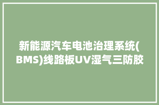 新能源汽车电池治理系统(BMS)线路板UV湿气三防胶SLD-UR300