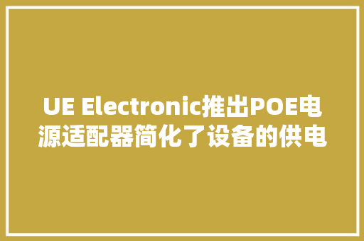 UE Electronic推出POE电源适配器简化了设备的供电和接线