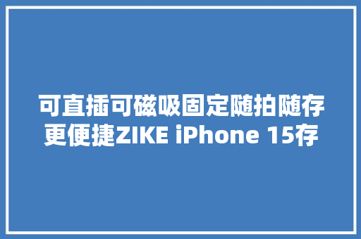 可直插可磁吸固定随拍随存更便捷ZIKE iPhone 15存储器评测
