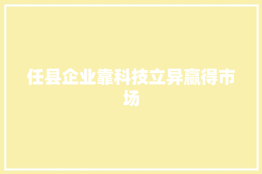 任县企业靠科技立异赢得市场