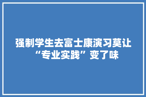 强制学生去富士康演习莫让“专业实践”变了味
