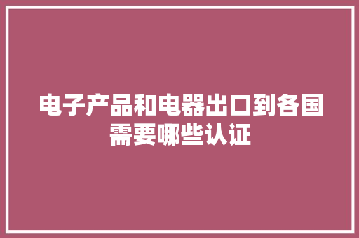 电子产品和电器出口到各国需要哪些认证