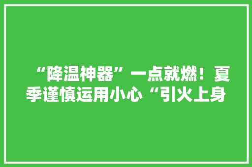 “降温神器”一点就燃！夏季谨慎运用小心“引火上身”