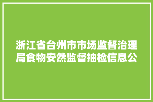 浙江省台州市市场监督治理局食物安然监督抽检信息公示（2024年第4期）