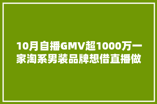 10月自播GMV超1000万一家淘系男装品牌想借直播做品牌进级