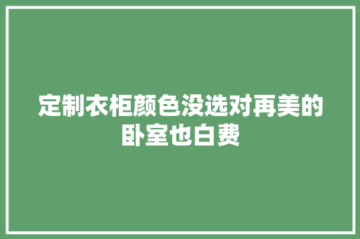 定制衣柜颜色没选对再美的卧室也白费