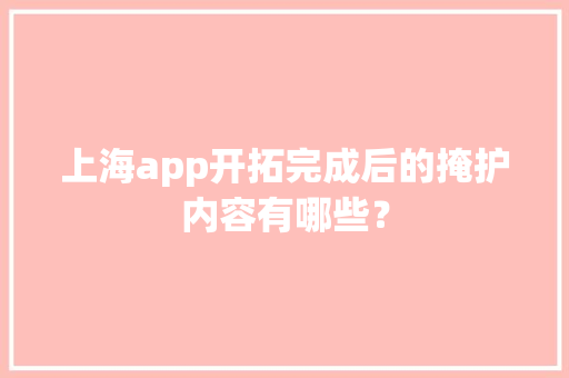 上海app开拓完成后的掩护内容有哪些？