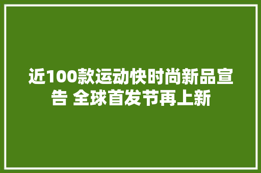 近100款运动快时尚新品宣告 全球首发节再上新