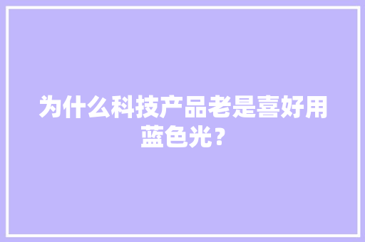 为什么科技产品老是喜好用蓝色光？