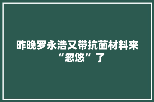 昨晚罗永浩又带抗菌材料来“忽悠”了
