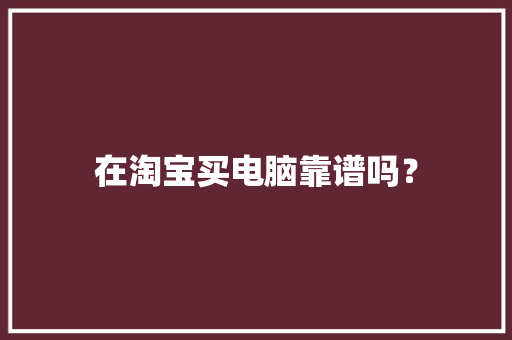 在淘宝买电脑靠谱吗？