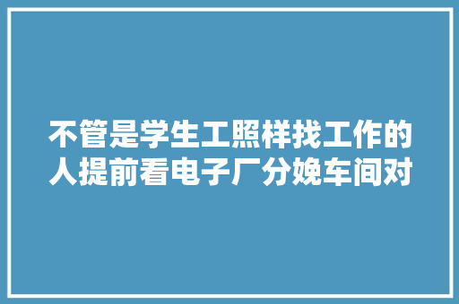 不管是学生工照样找工作的人提前看电子厂分娩车间对你有好处