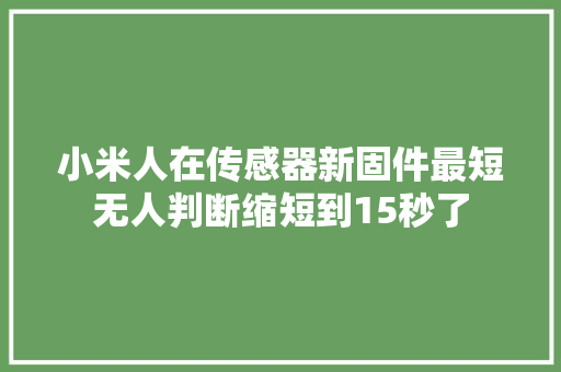 小米人在传感器新固件最短无人判断缩短到15秒了