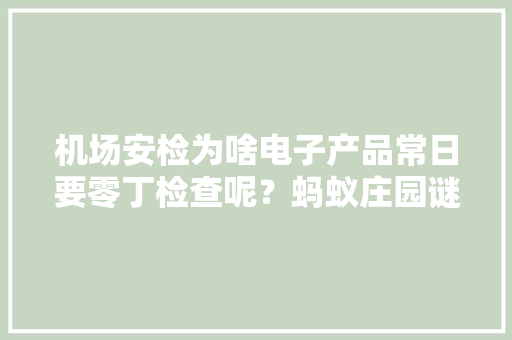 机场安检为啥电子产品常日要零丁检查呢？蚂蚁庄园谜底 机场安检为啥电子产品常日要零丁检查呢？蚂蚁庄园谜底 智能科技