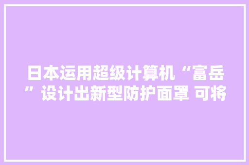 日本运用超级计算机“富岳”设计出新型防护面罩 可将飞沫传播控制在3成以内