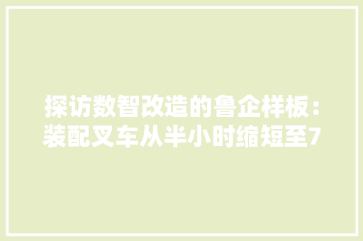 探访数智改造的鲁企样板：装配叉车从半小时缩短至7分钟