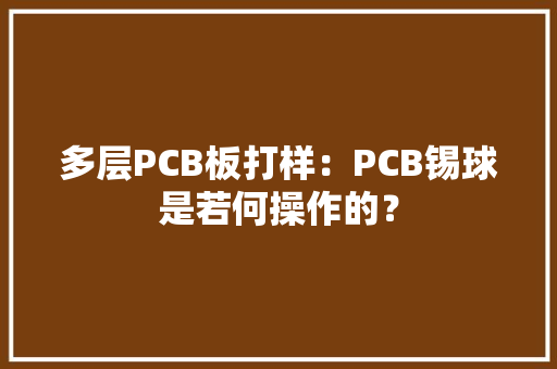 多层PCB板打样：PCB锡球是若何操作的？