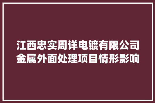 江西忠实周详电镀有限公司金属外面处理项目情形影响评价"年夜众介入信息公示