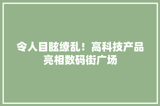 令人目眩缭乱！高科技产品亮相数码街广场