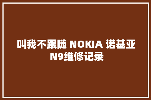 叫我不跟随 NOKIA 诺基亚 N9维修记录