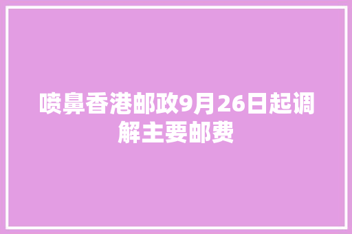 喷鼻香港邮政9月26日起调解主要邮费