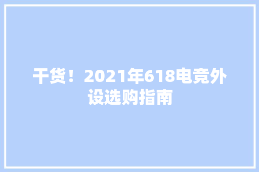 干货！2021年618电竞外设选购指南