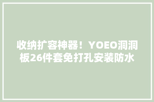 收纳扩容神器!YOEO洞洞板26件套免打孔安装防水防潮承重无忧 互联通信 收纳扩容神器!YOEO洞洞板26件套免打孔安装防水防潮承重无忧 收纳扩容神器!YOEO洞洞板26件套免打孔安装防水防潮承重无忧 互联通信