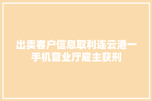 出卖客户信息取利连云港一手机营业厅雇主获刑