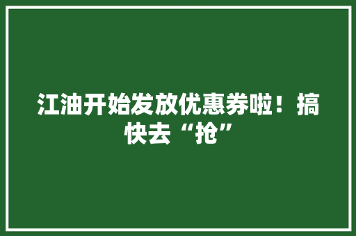 江油开始发放优惠券啦！搞快去“抢”