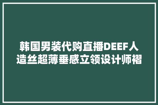 韩国男装代购直播DEEF人造丝超薄垂感立领设计师褶皱高...