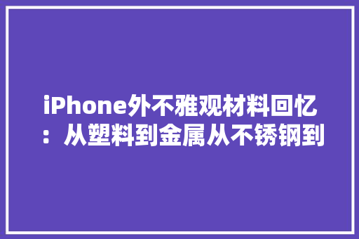 iPhone外不雅观材料回忆：从塑料到金属从不锈钢到钛合金 iPhone外不雅观材料回忆：从塑料到金属从不锈钢到钛合金 智能家居