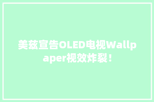 美兹宣告OLED电视Wallpaper视效炸裂！ 美兹宣告OLED电视Wallpaper视效炸裂！ 智能科技