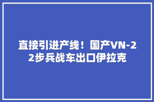 直接引进产线！国产VN-22步兵战车出口伊拉克