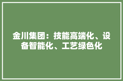 金川集团：技能高端化、设备智能化、工艺绿色化