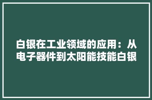白银在工业领域的应用：从电子器件到太阳能技能白银无处不在！