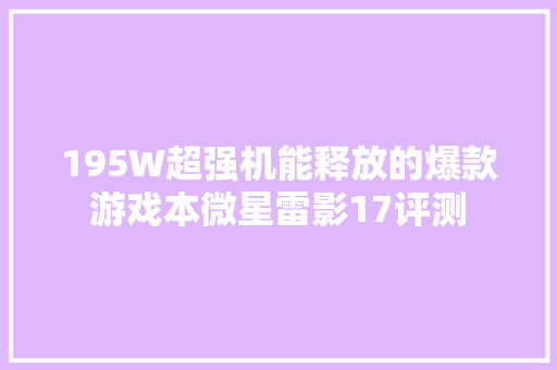 195W超强机能释放的爆款游戏本微星雷影17评测