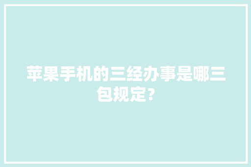 苹果手机的三经办事是哪三包规定？ 苹果手机的三经办事是哪三包规定？ 智能家居