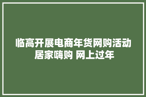临高开展电商年货网购活动 居家嗨购 网上过年 临高开展电商年货网购活动 居家嗨购 网上过年 智能家居