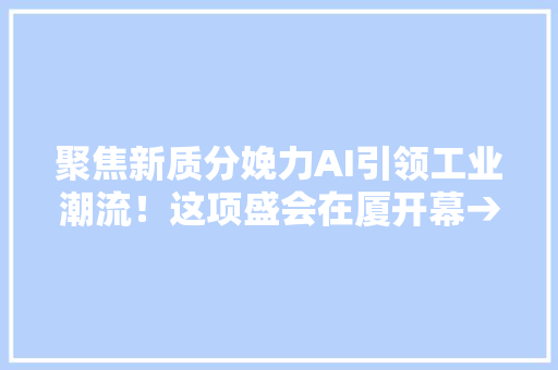 聚焦新质分娩力AI引领工业潮流！这项盛会在厦开幕→