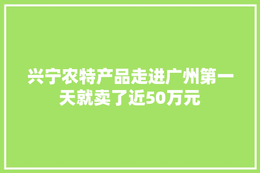 兴宁农特产品走进广州第一天就卖了近50万元