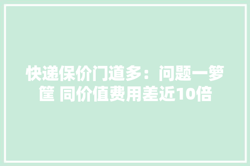 快递保价门道多：问题一箩筐 同价值费用差近10倍