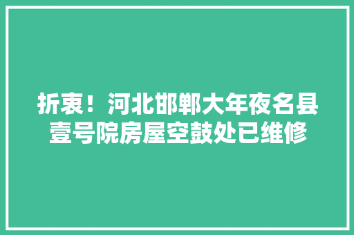 折衷！河北邯郸大年夜名县壹号院房屋空鼓处已维修 折衷！河北邯郸大年夜名县壹号院房屋空鼓处已维修 智能科技