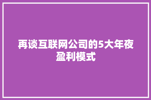 再谈互联网公司的5大年夜盈利模式