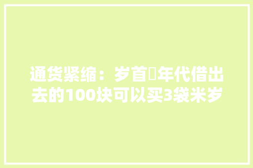通货紧缩：岁首年代借出去的100块可以买3袋米岁尾收回来能买5袋！