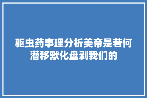 驱虫药事理分析美帝是若何潜移默化盘剥我们的