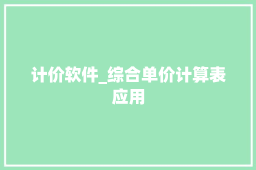 计价软件_综合单价计算表应用 计价软件_综合单价计算表应用 人工智能