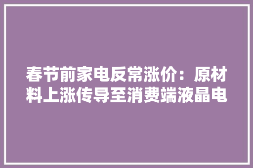 春节前家电反常涨价：原材料上涨传导至消费端液晶电视有望回调 春节前家电反常涨价：原材料上涨传导至消费端液晶电视有望回调 智能家居