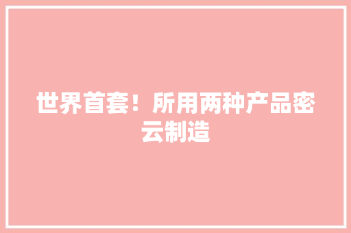 世界首套！所用两种产品密云制造 世界首套！所用两种产品密云制造 互联通信